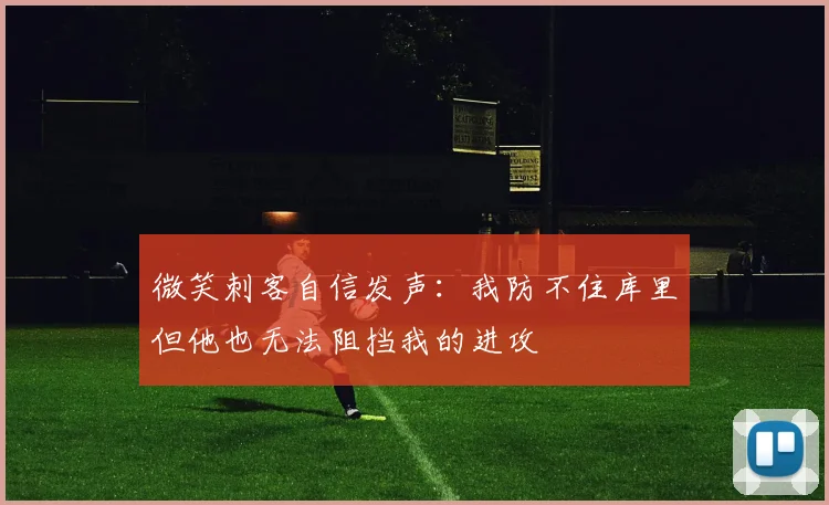 微笑刺客自信发声：我防不住库里但他也无法阻挡我的进攻