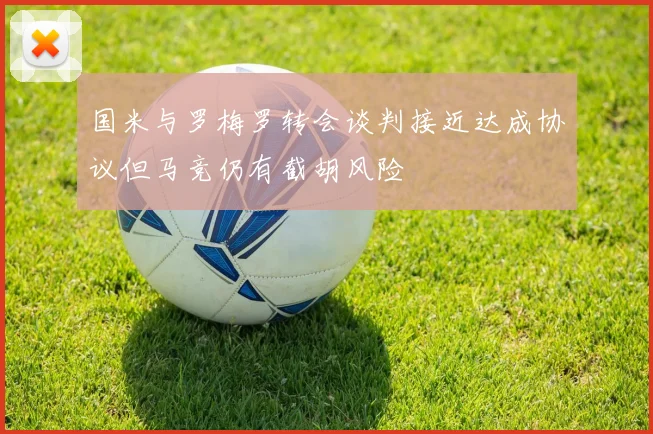 国米与罗梅罗转会谈判接近达成协议但马竞仍有截胡风险